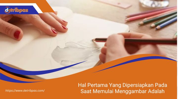 Hal Pertama Yang Dipersiapkan Pada Saat Memulai Menggambar Adalah