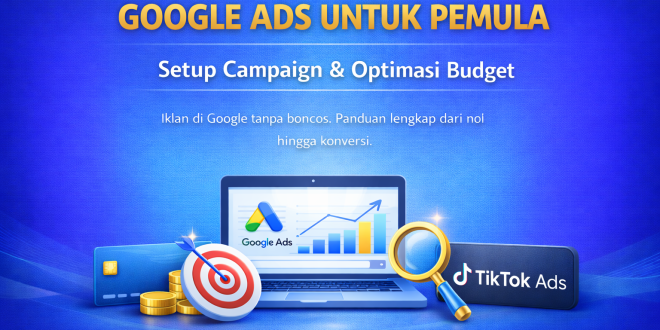 Google Ads untuk Pemula: Cara Setup Campaign, Pilih Keyword, dan Optimasi Budget agar Tidak Boncos
