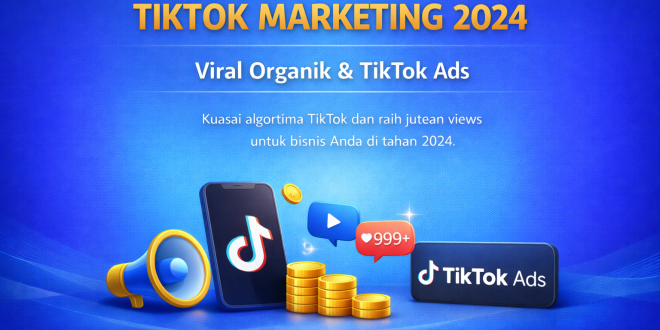 TikTok Marketing 2024: Panduan Lengkap Strategi Konten Viral, Organic Reach, dan TikTok Ads untuk Bisnis
